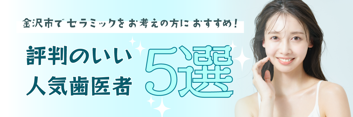 金沢市でセラミックをお考えの方におすすめ！評判の良い人気歯医者5選